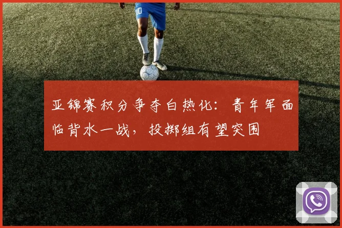 亚锦赛积分争夺白热化：青年军面临背水一战，投掷组有望突围