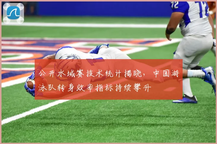 公开水域赛技术统计揭晓,中国游泳队转身效率指标持续攀升
