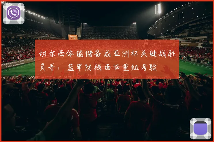 切尔西体能储备成亚洲杯关键战胜负手，蓝军防线面临重组考验 - 搜狐体育