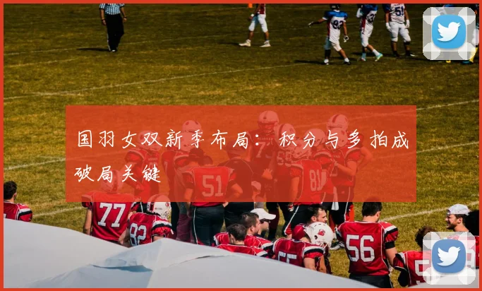 国羽女双新季布局:积分与多拍成破局关键