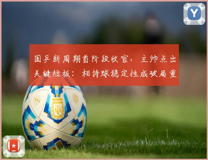 国乒新周期首阶段收官，主帅点出关键短板：相持球稳定性成破局重点
