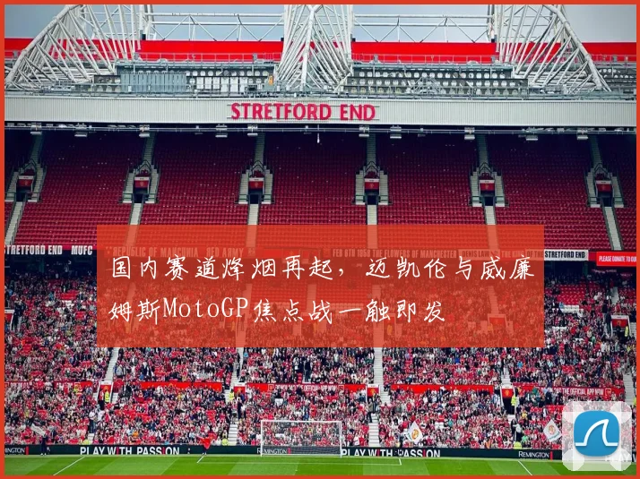 国内赛道烽烟再起，迈凯伦与威廉姆斯MotoGP焦点战一触即发 - 搜狐体育