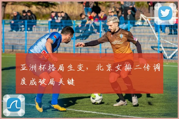 亚洲杯格局生变，北京女排二传调度成破局关键