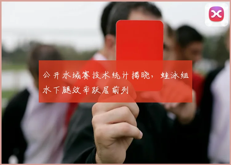 公开水域赛技术统计揭晓，蛙泳组水下腿效率跃居前列 - 搜狐体育