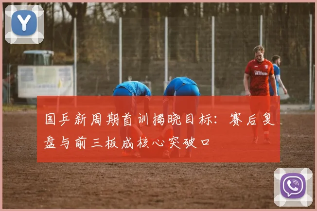 国乒新周期首训揭晓目标：赛后复盘与前三板成核心突破口 - 搜狐体育