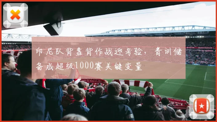 印尼队背靠背作战迎考验，青训储备成超级1000赛关键变量 - 搜狐体育