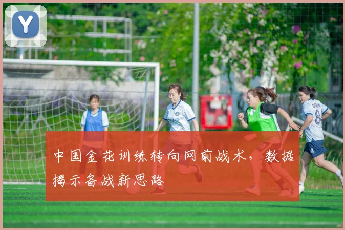 中国金花训练转向网前战术，数据揭示备战新思路
