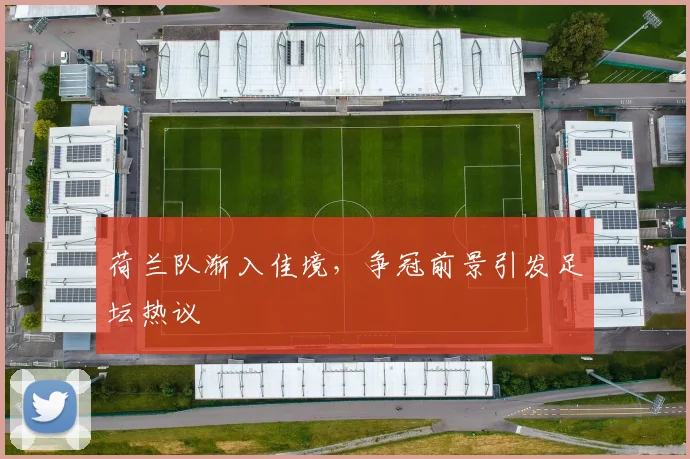 荷兰队渐入佳境，争冠前景引发足坛热议