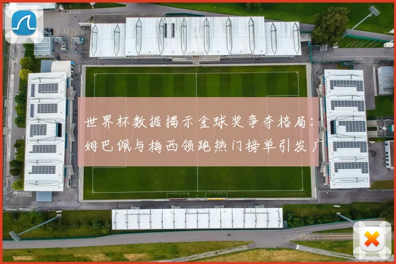 世界杯数据揭示金球奖争夺格局:姆巴佩与梅西领跑热门榜单引发广泛讨论